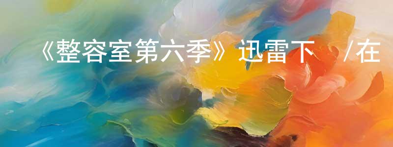 蔡丹妮的個人主頁,《整容室第六季》迅雷下載/在線觀看-都市情感-美劇天堂
